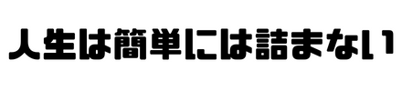 人生は簡単には詰まない